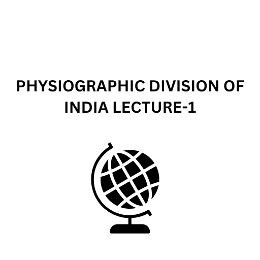 PHYSIOGRAPHIC DIVISION OF INDIA LECTURE-1